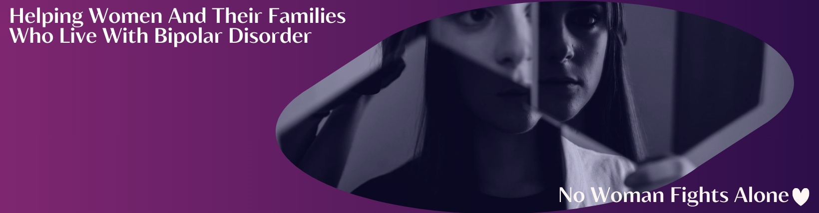 A woman holds a mirror reflecting her face, creating a fragmented effect. The purple banner reads, “Helping Women with Bipolar Disorder. No Woman Fights Alone.”